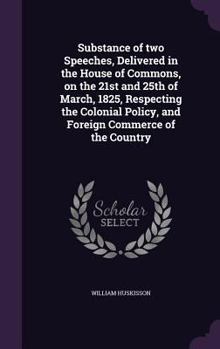 Hardcover Substance of two Speeches, Delivered in the House of Commons, on the 21st and 25th of March, 1825, Respecting the Colonial Policy, and Foreign Commerc Book