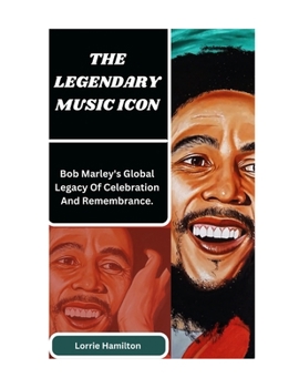 Paperback The Legendary Music Icon: Bob Marley's Global Legacy Of Celebration And Remembrance. Book