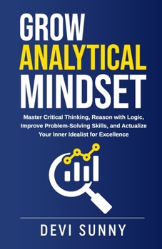 Paperback Grow Analytical Mindset: Master Critical Thinking, Reason with Logic, Improve Problem-Solving Skills, and Actualize Your Inner Idealist for Excellence Book