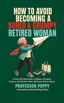 How to Avoid Becoming a Bored & Grumpy Retired Woman: A Funny Self-Help Guide to Hobbies, Friendship, Purpose, and Life After Work | Retirement Gift for Women (The Big Book Of)