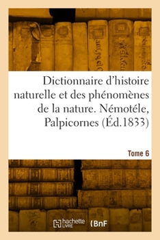 Paperback Dictionnaire Pittoresque d'Histoire Naturelle Et Des Phénomènes de la Nature. Tome 6 [French] Book