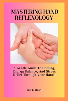 Paperback Mastering Hand Reflexology: A Gentle Guide to Healing, Energy Balance, and Stress Relief Through Your Hands Book
