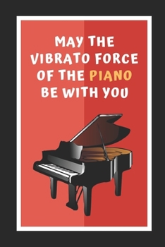 Paperback May The Vibrato Force Of The Piano Be With You: Themed Novelty Lined Notebook / Journal To Write In Perfect Gift Item (6 x 9 inches) Book