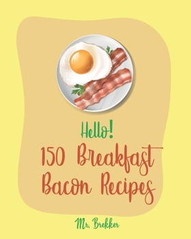 Paperback Hello! 150 Breakfast Bacon Recipes: Best Breakfast Bacon Cookbook Ever For Beginners [Cream Cheese Cookbook, Homemade Pizza Cookbook, Bacon Keto Cookb Book