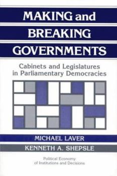 Making and Breaking Governments: Cabinets and Legislatures in Parliamentary Democracies (Political Economy of Institutions and Decisions) - Book  of the Political Economy of Institutions and Decisions