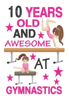 10 Years Old And Awesome At Gymnastics: Best  Appreciation gifts notebook, Great for 10 years Gymnastics Appreciation/Thank You/ Birthday Gifts & Christmas Gifts for girls