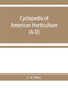 Cyclopedia Of American Horticulture: Comprising Suggestions For Cultivation Of Horticultural Plants, Descriptions Of The Species Of Fruits, ... And Canada, Together With Geographical...