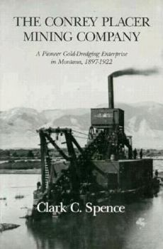 Hardcover The Conrey Placer Mining Company: A Pioneer Gold-Dredging Enterprise in Montana, 1897-1922 Book