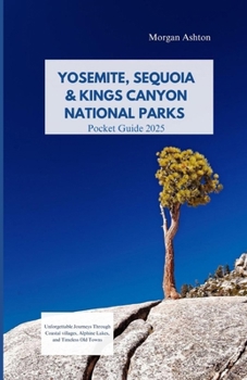 YOSEMITE, SEQUOIA & KINGS CANYON NATIONAL PARKS GUIDE 2025: Unforgettable Journeys Through Coastal Villages, Alpine Lakes, and Timeless Old Towns
