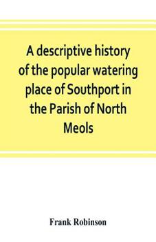 Paperback A descriptive history of the popular watering place of Southport in the Parish of North Meols, on the western coast of Lancashire Book