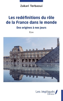 Les redéfinitiions du rôle de la France dans le monde: Des origines à nos jours Essai Essai