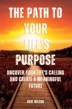 Paperback The Path to Your Life's Purpose: Uncover Your Life's Calling and Create a Meaningful Future Book