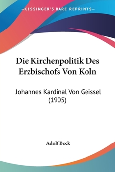 Paperback Die Kirchenpolitik Des Erzbischofs Von Koln: Johannes Kardinal Von Geissel (1905) [German] Book