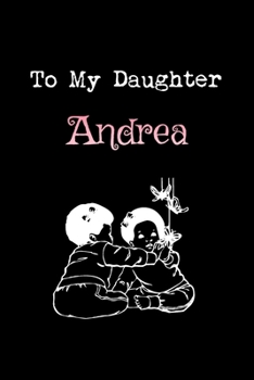 To My Dearest Daughter Andrea: Letters from Dads Moms to Daughter, Baby girl Shower Gift for New Fathers, Mothers & Parents, Journal (Lined 120 Pages Cream Paper, 6x9 inches, Soft Cover, Matte Finish)
