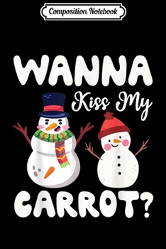 Composition Notebook: Funny Snowman Christmas Gift For Adult Wanna Kiss My Carrot  Journal/Notebook Blank Lined Ruled 6x9 100 Pages