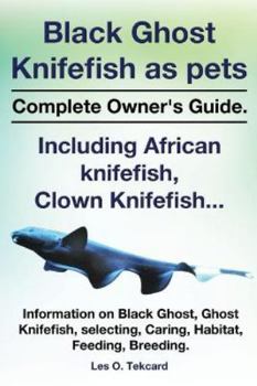 Paperback Black Ghost Knifefish as Pets, Incuding African Knifefish, Clown Knifefish... Complete Owner's Guide. Black Ghost, Ghost Knifefish, Selecting, Caring, Book