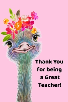 Thank You For Being A Great Teacher: Notebook for Teacher Thank You Gifts. Cute Smiling Ostrich on a 6"x9" Notebook with 120 Journal Lined Pages.