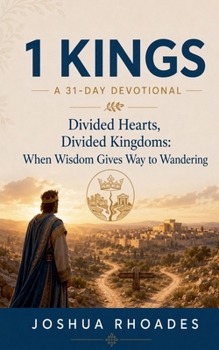 1 Kings- A 31-Day Devotional - Divided Hearts, Divided Kingdoms- When Wisdom Gives Way to Wandering (Thirty-One Days in the Word)