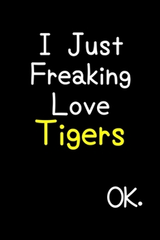 I Just Freaking Love Tigers Ok.: Journal (Diary, Notebook) Funny Animal Gift For Tiger Lovers