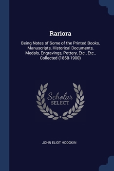 Rariora: Being Notes of Some of the Printed Books, Manuscripts, Historical Documents, Medals, Engravings, Pottery, Etc., Etc., Collected