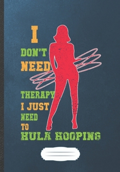 I Don't Need Therapy I Just Need to Hula Hooping: Hula Hoop Blank Lined Notebook/ Journal, Writer Practical Record. Dad Mom Anniversay Gift. Thoughts ... Fashionable Vintage Look 110 Pages B5