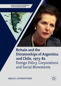 Hardcover Britain and the Dictatorships of Argentina and Chile, 1973-82: Foreign Policy, Corporations and Social Movements Book