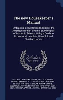 Hardcover The new Housekeeper's Manual: Embracing a new Revised Edition of the American Woman's Home; or, Principles of Domestic Science. Being a Guide to Eco Book