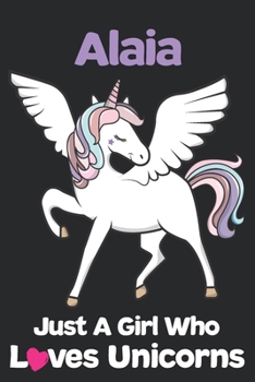 Alaia Just A Girl Who Loves Unicorns: Unicorn Rainbows Composition Notebook / Journal 6x9 Ruled Lined 120 Pages Alaia's birthday gift unicorns diary for School Degree Student and Graduation university