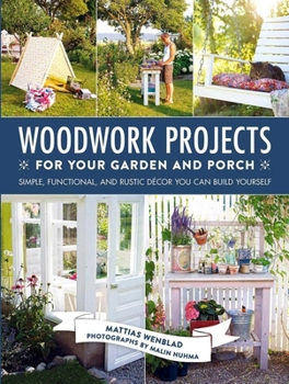 Hardcover Woodwork Projects for Your Garden and Porch: Simple, Functional, and Rustic Décor You Can Build Yourself Book