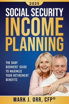Social Security Income Planning: The Baby Boomer's Guide to Maximize Your Retirement Benefits