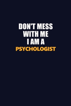 Don't Mess With Me I Am A Psychologist: Career journal, notebook and writing journal for encouraging men, women and kids. A framework for building your career.