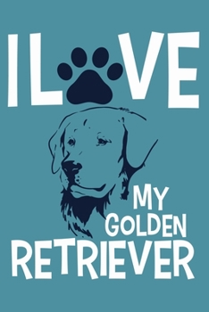 I Love My Golden Retriever: Blank Lined Notebook Journal: Gifts For Dog Lovers Him Her 6x9 110 Blank Pages Plain White Paper Soft Cover Book