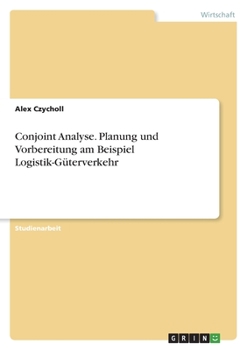 Conjoint Analyse. Planung und Vorbereitung am Beispiel Logistik-Güterverkehr