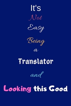Paperback It's Not Easy Being a Translator and Looking This Good: Blank-Lined Journal/Notebook/Diary for Translators - Cool Birthday Present & Translator Gift Book