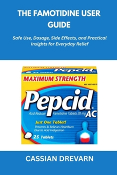 Paperback The Famotidine User Guide: Safe Use, Dosage, Side Effects, and Practical Insights for Everyday Relief Book