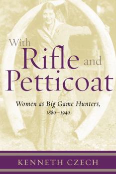Hardcover With Rifle & Petticoat: Women as Big Game Hunters, 1880-1940 Book
