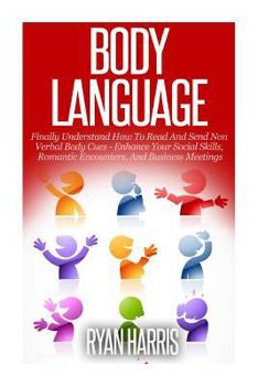 Paperback Body Language: Finally Understand How To Read And Send Non Verbal Body Cues - Enhance Your Social Skills, Romantic Encounters, And Bu Book