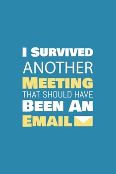 I Survived Another Meeting That Should Have Been An Email: Blank Notebook/Journal For Personal Use And Also For Gift