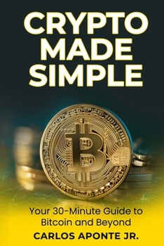 Crypto Made Simple: A Beginner’s 30-Minute Guide to Bitcoin, Ethereum, and Crypto Investing: Learn to Buy, Invest, and Avoid Scams with Proven Steps from Crypto Carlos
