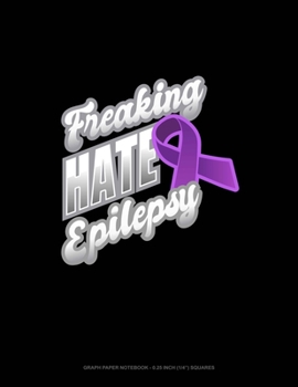 Freaking Hate Epilepsy: Graph Paper Notebook - 0.25 Inch (1/4") Squares