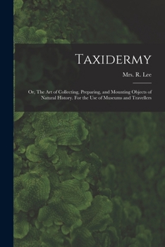 Paperback Taxidermy: Or, The art of Collecting, Preparing, and Mounting Objects of Natural History. For the use of Museums and Travellers Book