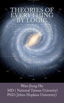 Theories of Everything by Logic: Unlock the secrets of dark matter/energy, atom model/chemical bond, homochirality/extinction, geomagnetism/earthquake and money conservation/monetary leverage