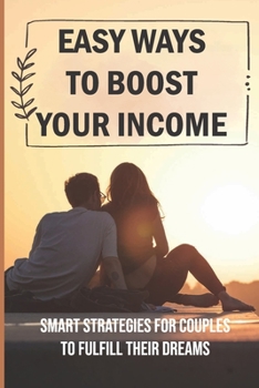 Paperback Easy Ways To Boost Your Income: Smart Strategies For Couples To Fulfill Their Dreams: How To Make More Money Book