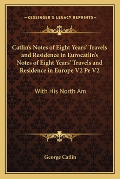 Paperback Catlin's Notes of Eight Years' Travels and Residence in Eurocatlin's Notes of Eight Years' Travels and Residence in Europe V2 Pe V2: With His North Am Book
