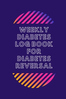 Paperback Weekly Diabetes Log Book for Diabetes Reversal: For Diabetes Reversal - Made in the USA - 120 Log Sheets Book