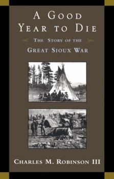 Hardcover A Good Year to Die: The Story of the Great Sioux War Book