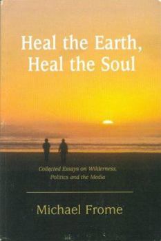 Paperback Heal the Earth, Heal the Soul: Collected Essays on Wilderness, Politics and the Media Book