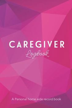 CAREGIVER Log Book: A Personal home aide record book