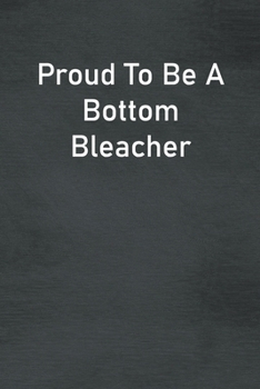 Proud To Be A Bottom Bleacher: Lined Notebook For Men, Women And Co Workers