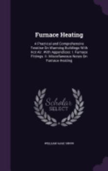 Hardcover Furnace Heating: A Practical and Comprehensive Treatise On Warming Buildings With Hot Air. With Appendices: I. Furnace Fittings. Ii. Mi Book